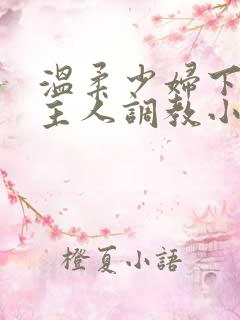 温柔少妇下跪求主人调教小说