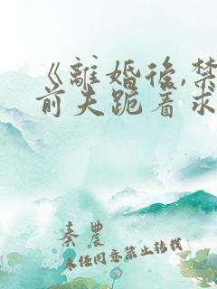 《离婚后,禁欲前夫跪着求复合》