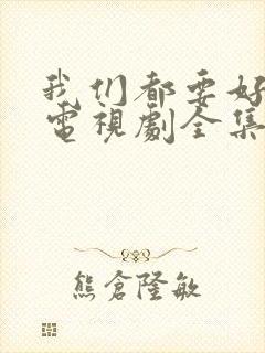 我们都要好好的电视剧全集在线观看