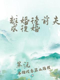 离婚后前夫追着求复婚