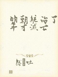 明朝统治了多少年才灭亡