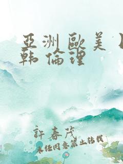 亚洲 欧美 日韩 伦理