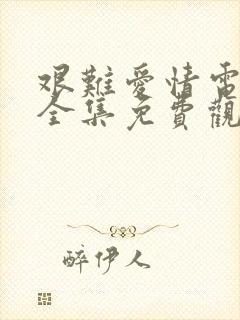 艰难爱情电视剧全集免费观看