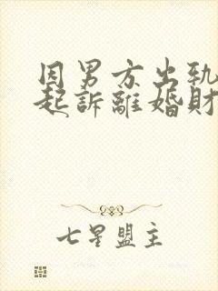 因男方出轨女方起诉离婚财产分割