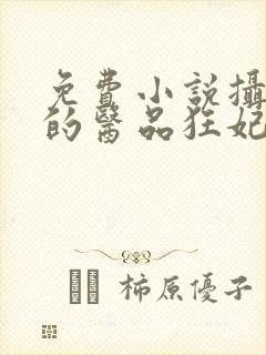 免费小说摄政王的医品狂妃