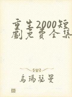 重生2000短剧免费全集免费播放
