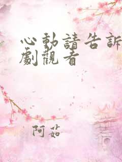 心动请告诉我短剧观看