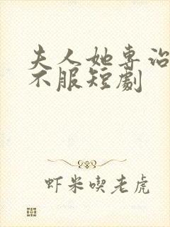 夫人她专治各种不服短剧