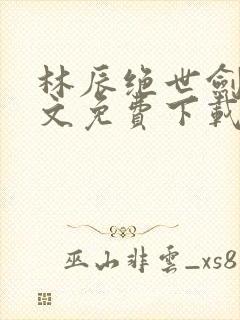 林辰绝世剑神全文免费下载