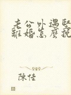 老公外遇坚决要离婚怎么挽回