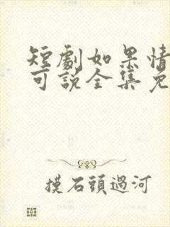 短剧如果情深不可说全集免费观看