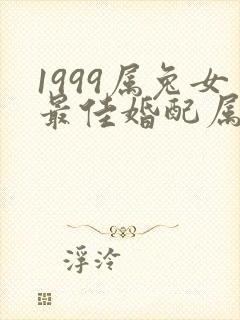 1999属兔女最佳婚配属相是什么