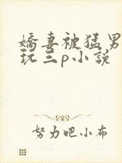 娇妻被猛男老外玩三p小说