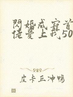 闪婚成宠首富大佬爱上我50