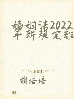 婚姻法2022年新规定离婚彩礼归谁财产分割