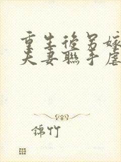 重生后另嫁小叔夫妻联手虐渣