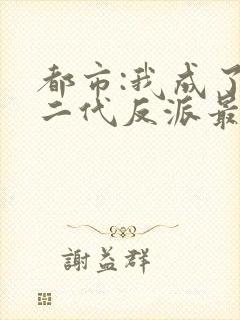 都市:我成了富二代反派最新章