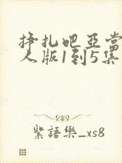 挣扎吧亚当君真人版1到5集