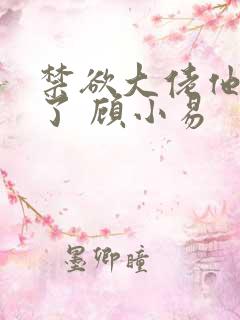 禁欲大佬他沦陷了 顾小易