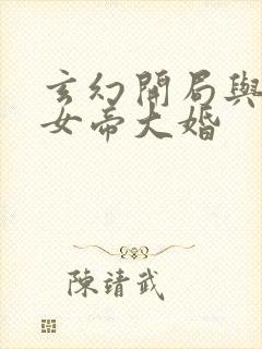 玄幻开局与仙朝女帝大婚