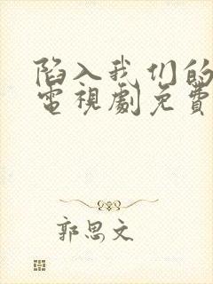 陷入我们的热恋电视剧免费观看高清