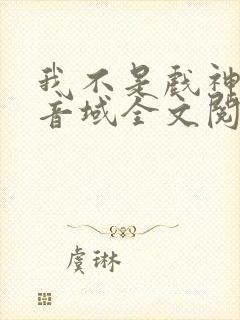 我不是戏神三九音域全文阅读小说