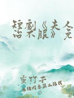 短剧《夫人她专治不服》免费观看