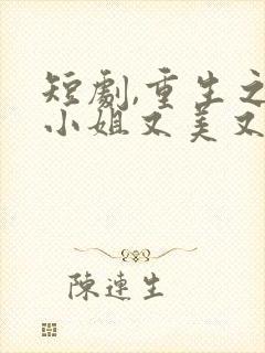 短剧,重生之大小姐又美又飒