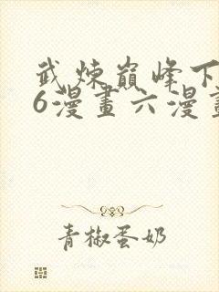 武炼巅峰下拉式6漫画六漫画