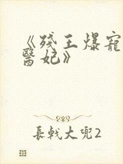 《残王爆宠嚣张医妃》