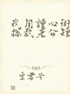 我用读心术搞定总裁老公短剧在线观看