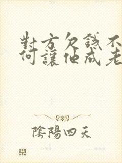 对方欠钱不还如何让他成老赖