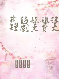 我的姐姐很逆天短剧免费大结局