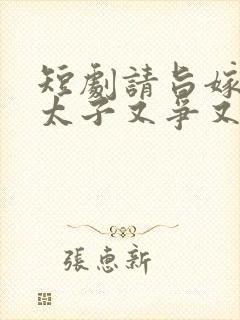 短剧请旨嫁人后太子又争又抢免费观看