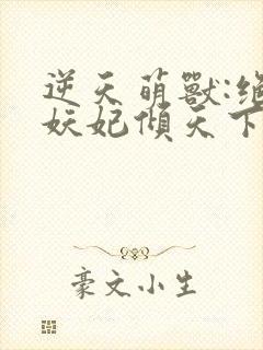 逆天萌兽:绝世妖妃倾天下大结局章节