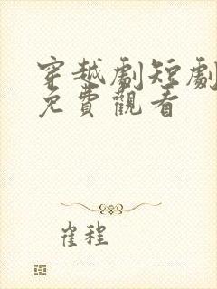 穿越剧短剧大全免费观看