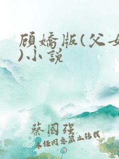 顾娇版(父女文)小说