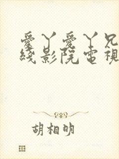 爱丫爱丫兄妹在线影院电视剧小说