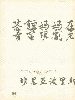 茶馆妈妈在线观看电视剧免费观看