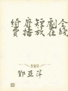 绮靡短剧全集免费播放在线观看