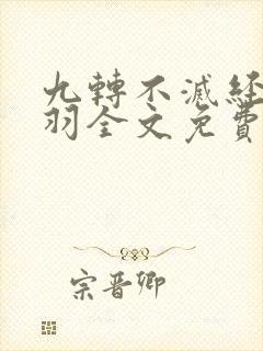 九转不灭经周清羽全文免费阅读无弹窗