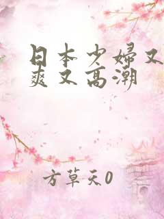 日本少妇又色又爽又高潮