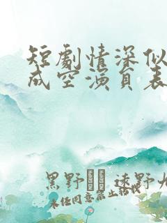 短剧情深似海终成空演员表