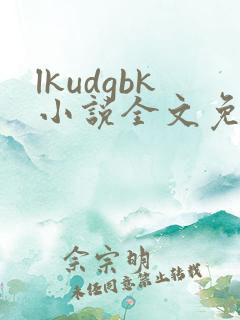 lkudgbk小说全文免费阅读笔趣阁无弹窗