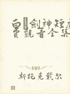 白玦剑神短剧免费观看全集