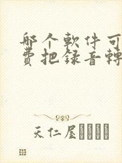 哪个软件可以免费把录音转化成文字