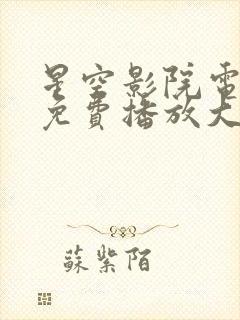 星空影院电视剧免费播放大全