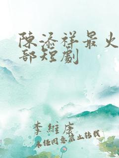 陈添祥最火的十部短剧