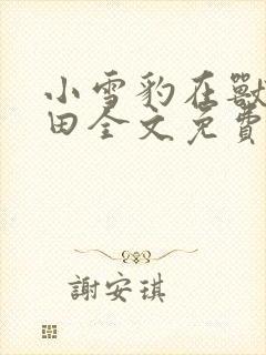 小雪豹在兽世种田全文免费阅读