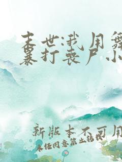 末世:我用舞鞋暴打丧尸小说全集阅读